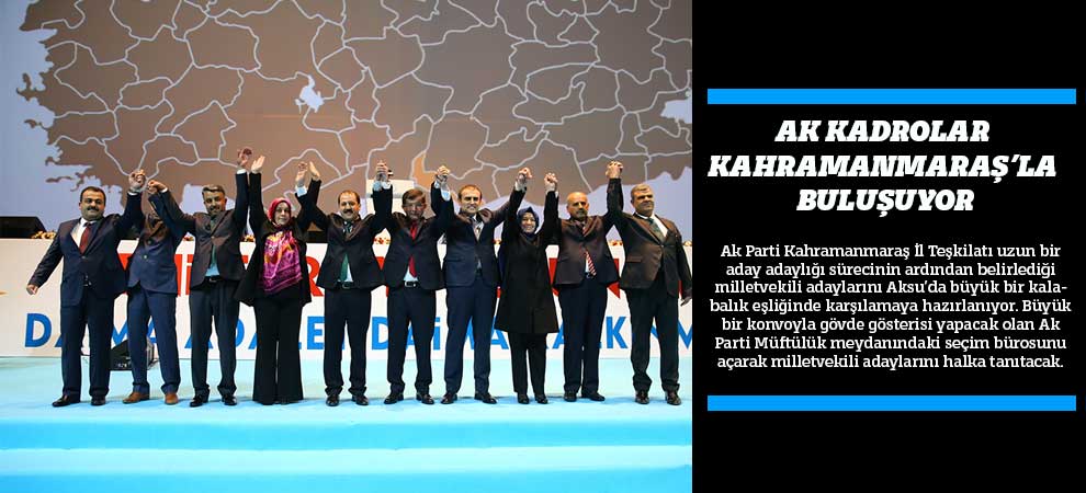 Ak Kadrolar Kahramanmaraş’la Buluşuyor