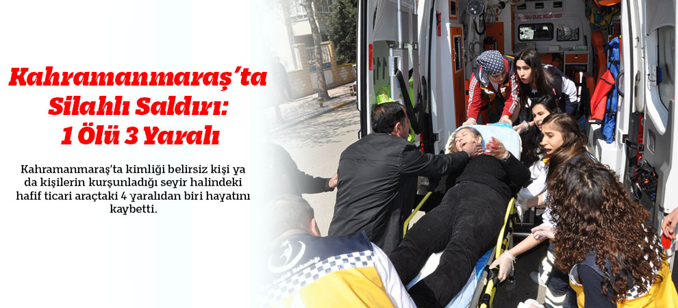 Kahramanmaraş’ta Silahlı Saldırı: 1 Ölü 3 Yaralı