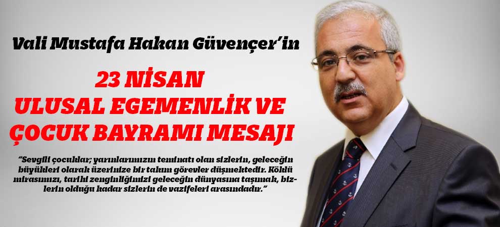 Güvençer’in 23 Nisan Ulusal Egemenlik Ve Çocuk Bayramı Mesajı