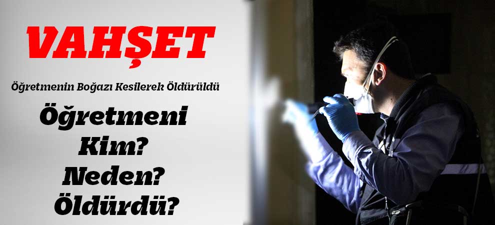 Öğretmenin Boğazı Kesilerek Öldürüldü