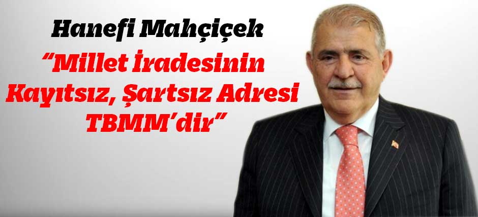Mahçiçek: “Millet İradesinin Kayıtsız, Şartsız Adresi TBMM’dir”
