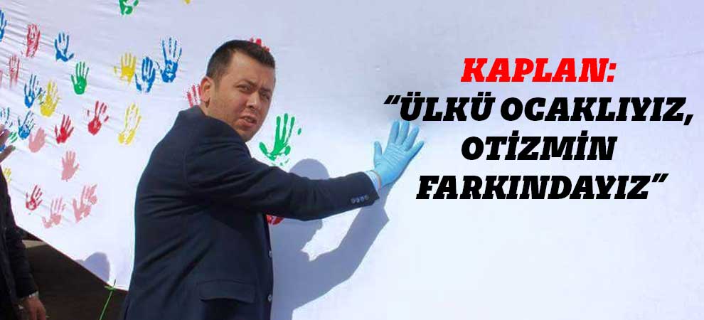 Kaplan: “Ülkü Ocaklıyız, Otizmin Farkındayız”