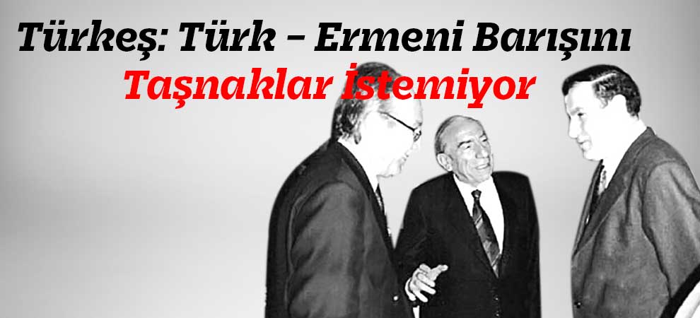 Türkeş: Türk – Ermeni Barışını Taşnaklar İstemiyor