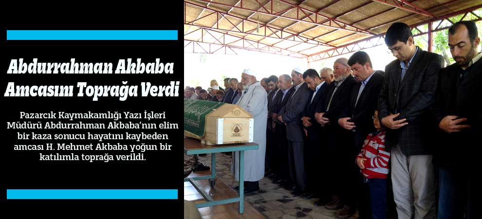 Abdurrahman Akbaba Amcasını Toprağa Verdi