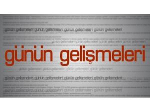 Günün Önemli Gelişmeleri