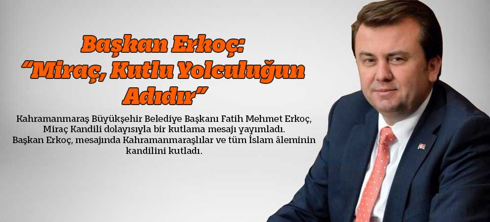 Başkan Erkoç: “Miraç, Kutlu Yolculuğun Adıdır”