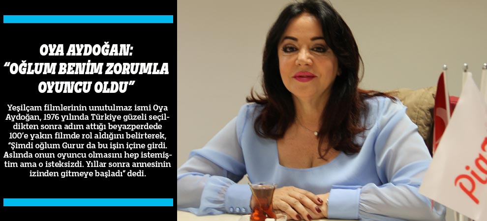 Oya Aydoğan: “Oğlum Benim Zorumla Oyuncu Oldu”